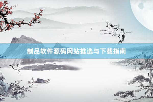 制品软件源码网站推选与下载指南