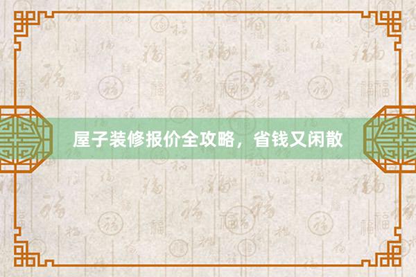 屋子装修报价全攻略,省钱又闲散