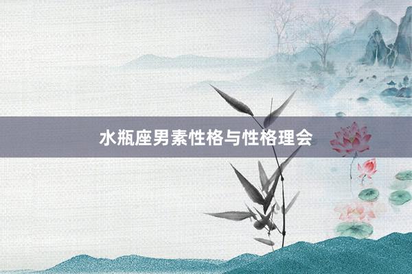 水瓶座男素性格与性格理会