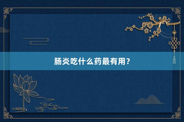 肠炎吃什么药最有用?